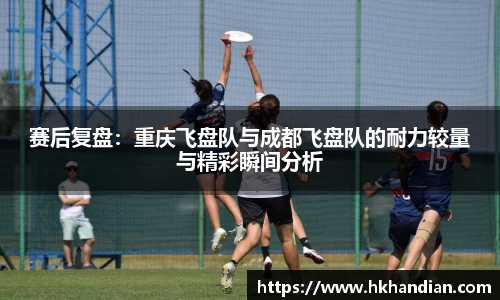 赛后复盘：重庆飞盘队与成都飞盘队的耐力较量与精彩瞬间分析